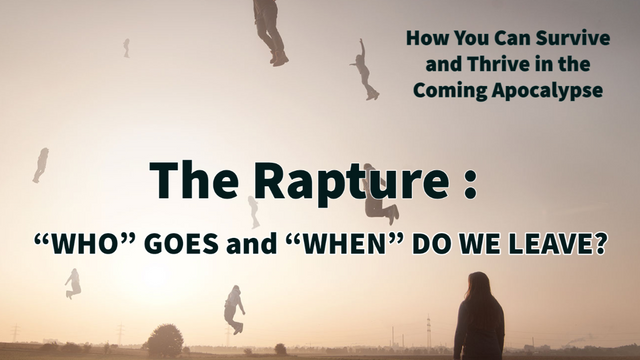 "THE RAPTURE - 'WHO' GOES and 'WHEN' DO WE LEAVE"
